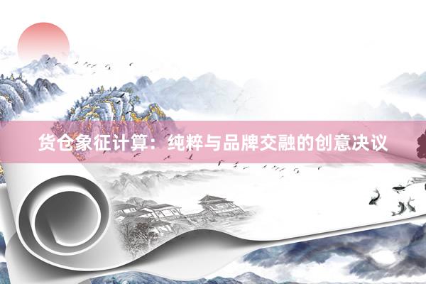 货仓象征计算：纯粹与品牌交融的创意决议