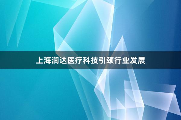 上海润达医疗科技引颈行业发展